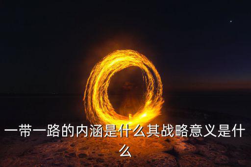 一帶一路的內(nèi)涵是什么其戰(zhàn)略意義是什么