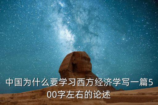 中國(guó)為什么要學(xué)習(xí)西方經(jīng)濟(jì)學(xué)寫(xiě)一篇500字左右的論述