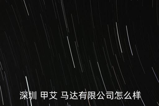  深圳 甲艾 馬達有限公司怎么樣