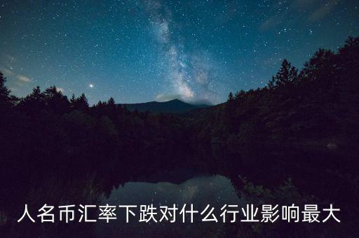 人民幣貶值對什么行業(yè)影響最大，人名幣匯率下跌對什么行業(yè)影響最大