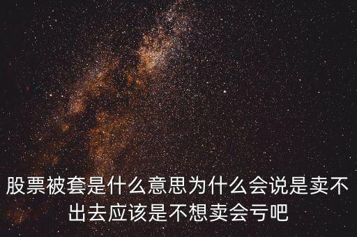 股票被套是什么意思為什么會說是賣不出去應(yīng)該是不想賣會虧吧