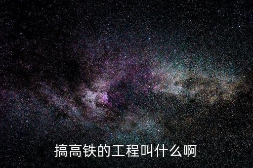 搞高鐵的工程叫什么啊