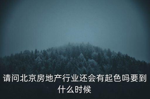 地產(chǎn)行業(yè)什么時(shí)候景氣過，請問北京房地產(chǎn)行業(yè)還會(huì)有起色嗎要到什么時(shí)候