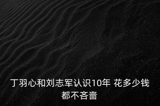 丁羽心和劉志軍認識10年 花多少錢都不吝嗇