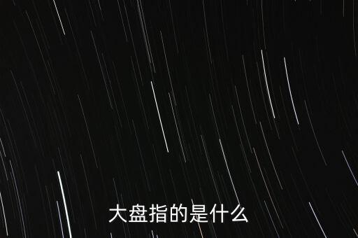 什么叫大盤，股市中的大盤是什么意思