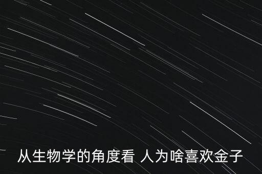 從生物學(xué)的角度看 人為啥喜歡金子