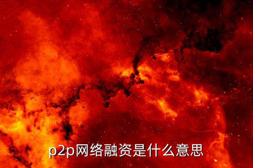 p2p融資是什么，p2p 融資是什么意思請知道的給我講一下