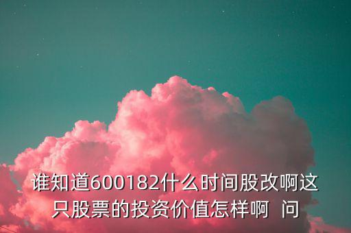 誰知道600182什么時(shí)間股改啊這只股票的投資價(jià)值怎樣啊  問