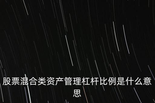 杠桿管理是什么，股票混合類資產(chǎn)管理杠桿比例是什么意思