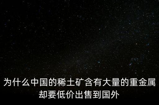 為什么中國的稀土礦含有大量的重金屬卻要低價出售到國外