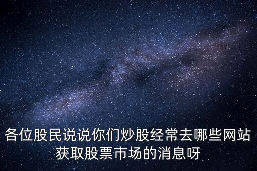 各位股民說說你們炒股經(jīng)常去哪些網(wǎng)站獲取股票市場的消息呀