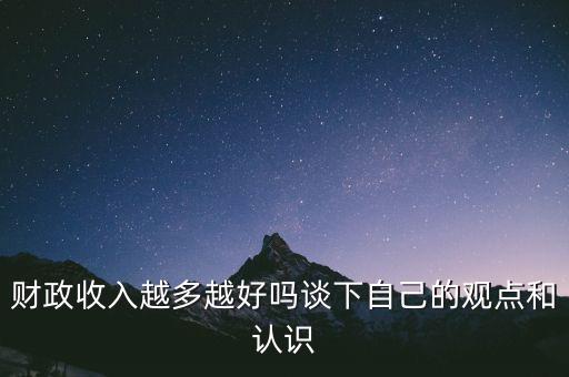 財(cái)政收入越多越好嗎談下自己的觀點(diǎn)和認(rèn)識