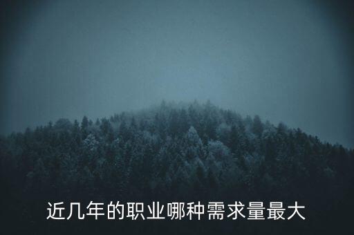 2016什么需求最大，目前什么職業(yè)需求量最大