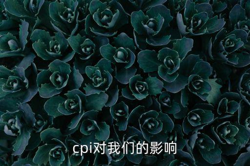 CPI對(duì)我們有什么影響，CPI對(duì)居民消費(fèi)的影響