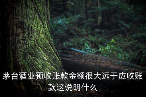 茅臺酒業(yè)預收賬款金額很大遠于應收賬款這說明什么