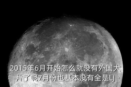 2015年6月開始怎么就沒有外國(guó)大片了呢7月份也基本沒有全是LJ