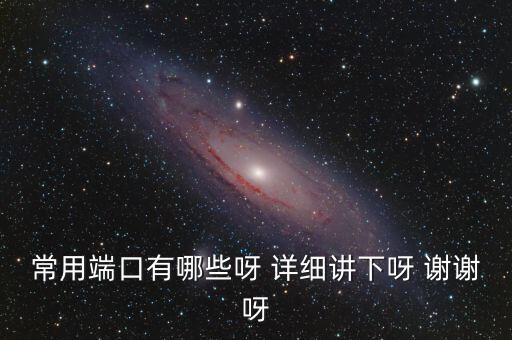 炒股端口都有什么，常用端口有哪些呀 詳細(xì)講下呀 謝謝呀