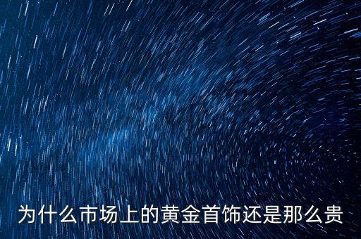 為什么市場(chǎng)上的黃金首飾還是那么貴