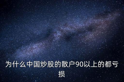 中國(guó)股民為什么虧錢，為什么中國(guó)炒股的散戶90以上的都虧損