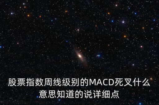 股票指數(shù)周線級別的MACD死叉什么意思知道的說詳細點