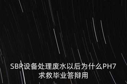 SBR設(shè)備處理廢水以后為什么PH7求救畢業(yè)答辯用