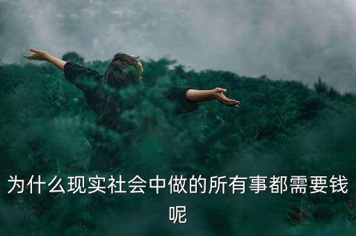 中國為什么什么都要錢，為什么現(xiàn)實社會中做的所有事都需要錢呢