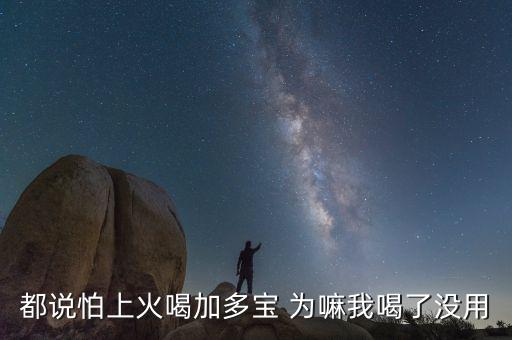 怕上火喝加多寶來由為什么有怕，為什么經(jīng)常聽到有人說怕上火更多人喝加多寶呢