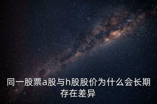 同一股票a股與h股股價為什么會長期存在差異