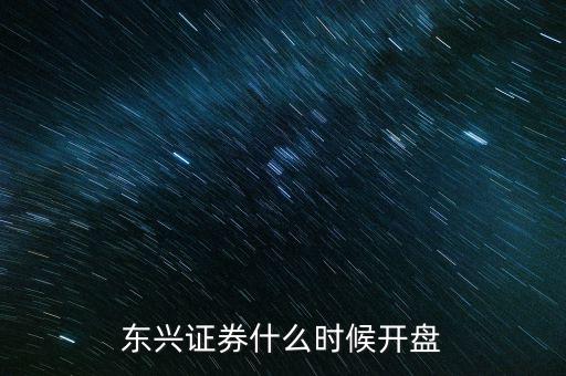 東興證券什么時(shí)候開盤，東興證券什么時(shí)候開盤