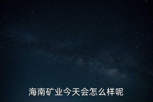 海南礦業(yè)今天會怎么樣呢