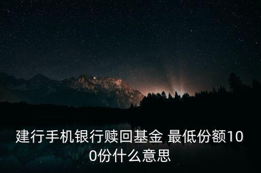 建行手機(jī)銀行贖回基金 最低份額100份什么意思