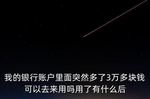 銀行卡為什么會多了三萬元，我的銀行賬戶里面突然多了3萬多塊錢可以去來用嗎用了有什么后