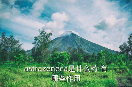 阿瓦斯汀是什么藥，astrazeneca是什么藥 有哪些作用