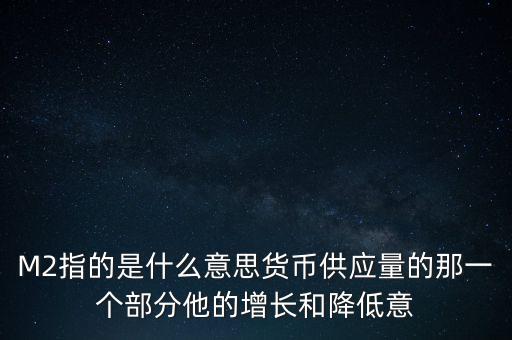 M2指的是什么意思貨幣供應(yīng)量的那一個部分他的增長和降低意