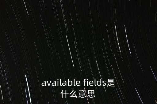 available fields是什么意思