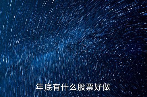 年底什么股票好，年底到年初這段時(shí)間炒什么類型的股票好