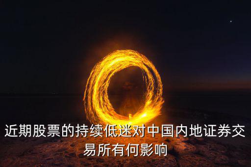 中國經(jīng)濟低迷對股票有什么影響，近期股票的持續(xù)低迷對中國內地證券交易所有何影響