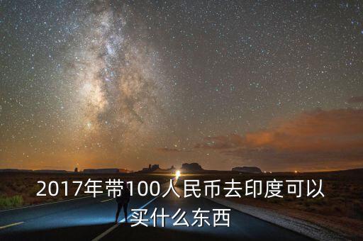 2017年帶100人民幣去印度可以買(mǎi)什么東西