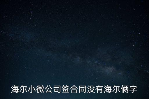 海爾小微公司簽合同沒有海爾倆字