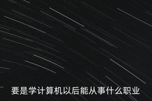 要是學(xué)計(jì)算機(jī)以后能從事什么職業(yè)