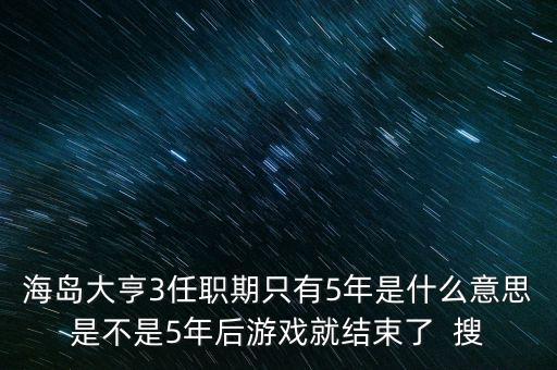 海島大亨3任職期只有5年是什么意思是不是5年后游戲就結(jié)束了  搜