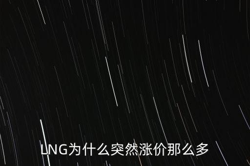 lng天然氣為什么漲價，LNG為什么突然漲價那么多