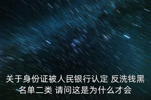 關(guān)于身份證被人民銀行認(rèn)定 反洗錢黑名單二類 請(qǐng)問這是為什么才會(huì)