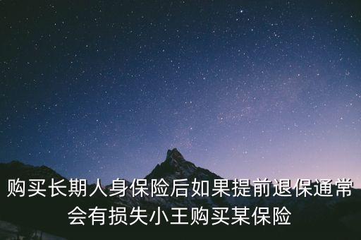 交20年保險金提前退保有什么損失，購買長期人身保險后如果提前退保通常會有損失小王購買某保險