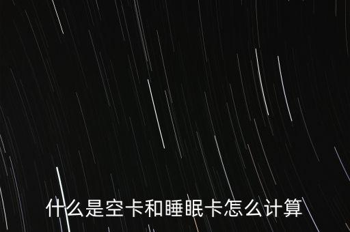 什么是空卡和睡眠卡怎么計(jì)算