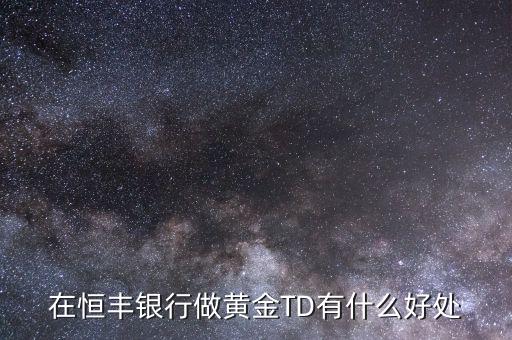 恒豐銀行卡有什么好處，在恒豐銀行做黃金TD有什么好處