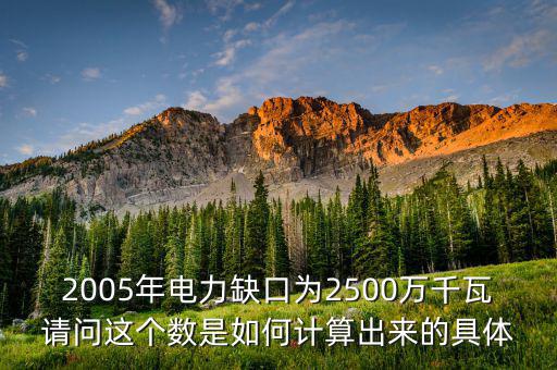 2005年電力缺口為2500萬千瓦請問這個(gè)數(shù)是如何計(jì)算出來的具體