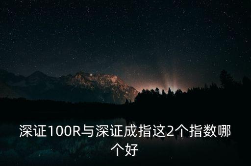 什么是深成指R，深證100R與深證成指這2個(gè)指數(shù)哪個(gè)好