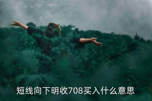 短線向下是什么意思，短線向下明收708買入什么意思