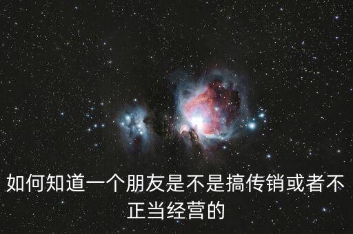 如何知道一個朋友是不是搞傳銷或者不正當經(jīng)營的